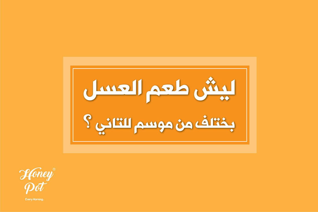 ليش طعم العسل بختلف من موسم للثاني؟
